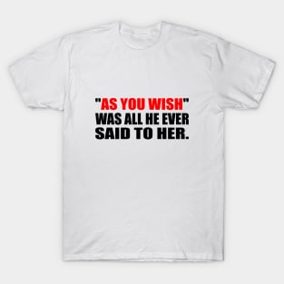 As you wish was all he ever said to her. - All He Ever Said T-Shirt